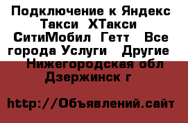 Подключение к Яндекс Такси, ХТакси, СитиМобил, Гетт - Все города Услуги » Другие   . Нижегородская обл.,Дзержинск г.